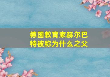 德国教育家赫尔巴特被称为什么之父