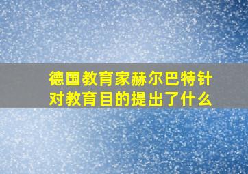 德国教育家赫尔巴特针对教育目的提出了什么