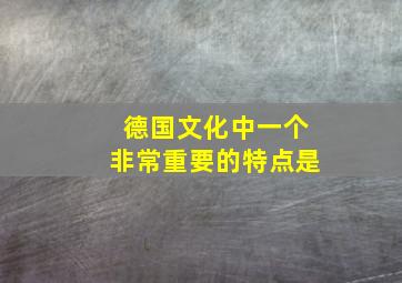 德国文化中一个非常重要的特点是