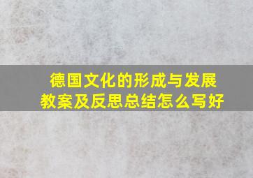 德国文化的形成与发展教案及反思总结怎么写好