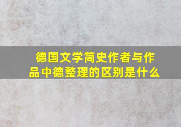 德国文学简史作者与作品中德整理的区别是什么