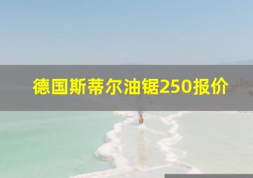 德国斯蒂尔油锯250报价