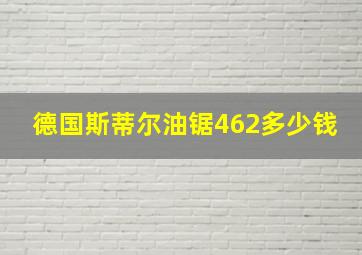 德国斯蒂尔油锯462多少钱