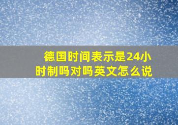 德国时间表示是24小时制吗对吗英文怎么说