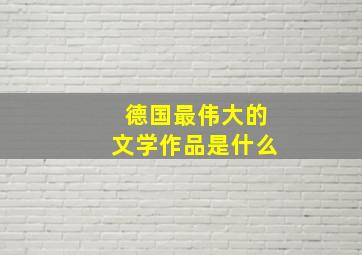 德国最伟大的文学作品是什么