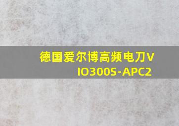 德国爱尔博高频电刀VIO300S-APC2