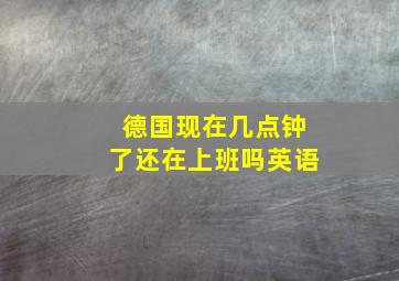 德国现在几点钟了还在上班吗英语