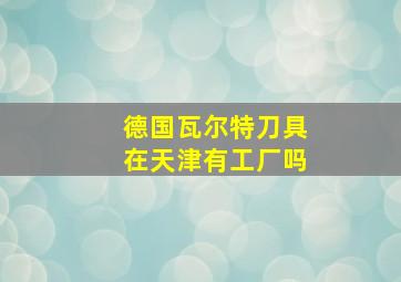 德国瓦尔特刀具在天津有工厂吗