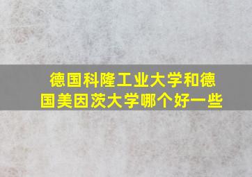 德国科隆工业大学和德国美因茨大学哪个好一些