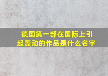 德国第一部在国际上引起轰动的作品是什么名字