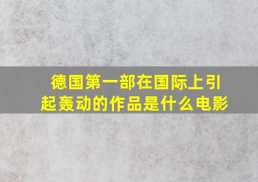 德国第一部在国际上引起轰动的作品是什么电影