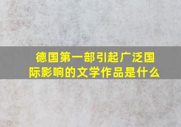 德国第一部引起广泛国际影响的文学作品是什么