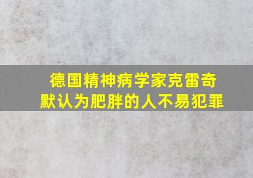 德国精神病学家克雷奇默认为肥胖的人不易犯罪