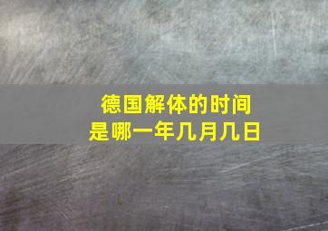 德国解体的时间是哪一年几月几日