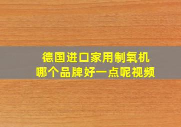 德国进口家用制氧机哪个品牌好一点呢视频