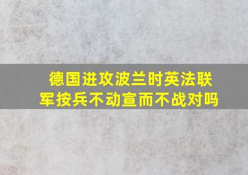 德国进攻波兰时英法联军按兵不动宣而不战对吗