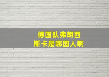 德国队弗朗西斯卡是哪国人啊