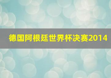 德国阿根廷世界杯决赛2014