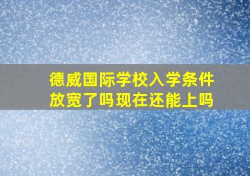 德威国际学校入学条件放宽了吗现在还能上吗