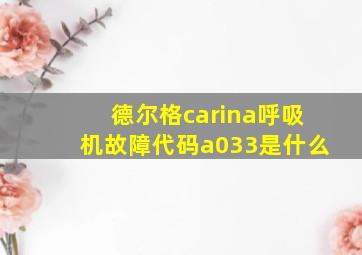 德尔格carina呼吸机故障代码a033是什么