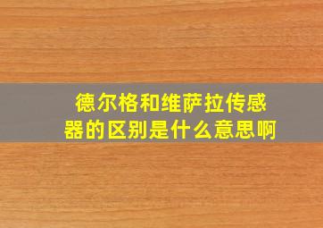 德尔格和维萨拉传感器的区别是什么意思啊