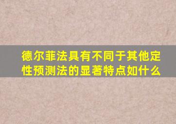 德尔菲法具有不同于其他定性预测法的显著特点如什么