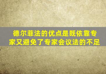 德尔菲法的优点是既依靠专家又避免了专家会议法的不足