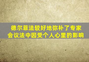 德尔菲法较好地弥补了专家会议法中因受个人心里的影响