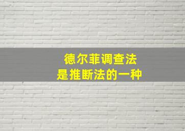 德尔菲调查法是推断法的一种