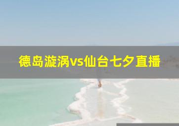 德岛漩涡vs仙台七夕直播