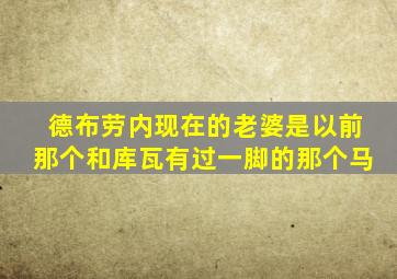 德布劳内现在的老婆是以前那个和库瓦有过一脚的那个马