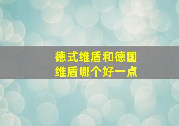 德式维盾和德国维盾哪个好一点