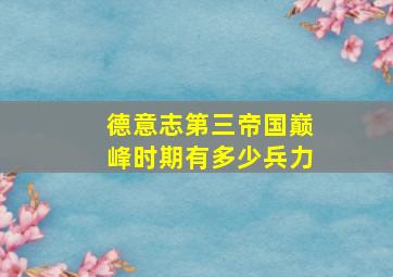 德意志第三帝国巅峰时期有多少兵力