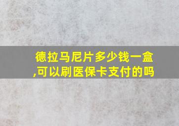 德拉马尼片多少钱一盒,可以刷医保卡支付的吗