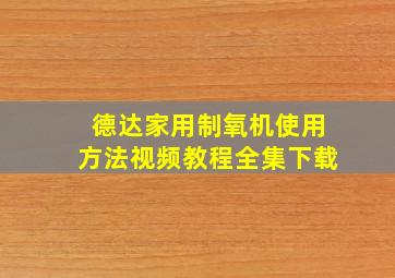 德达家用制氧机使用方法视频教程全集下载