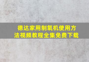 德达家用制氧机使用方法视频教程全集免费下载