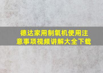 德达家用制氧机使用注意事项视频讲解大全下载