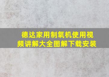 德达家用制氧机使用视频讲解大全图解下载安装