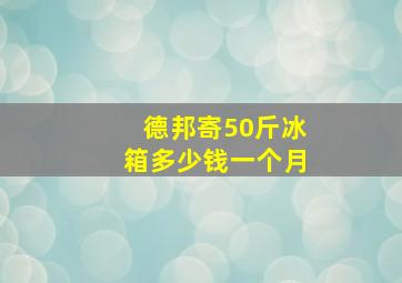 德邦寄50斤冰箱多少钱一个月