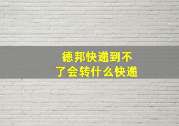 德邦快递到不了会转什么快递