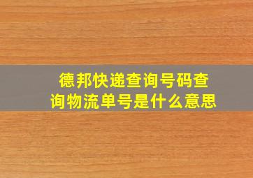 德邦快递查询号码查询物流单号是什么意思