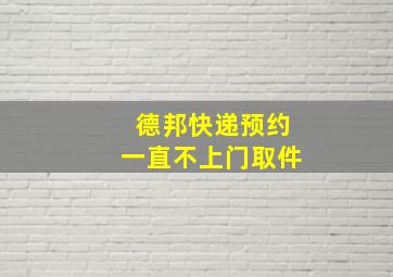 德邦快递预约一直不上门取件