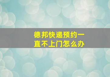 德邦快递预约一直不上门怎么办