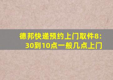 德邦快递预约上门取件8:30到10点一般几点上门