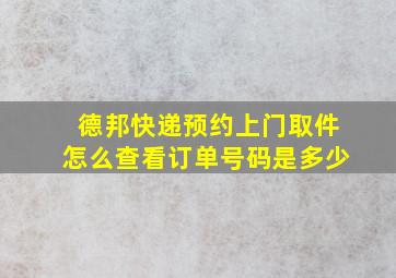 德邦快递预约上门取件怎么查看订单号码是多少