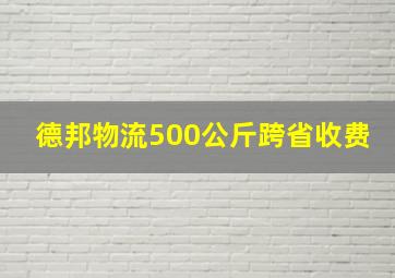 德邦物流500公斤跨省收费