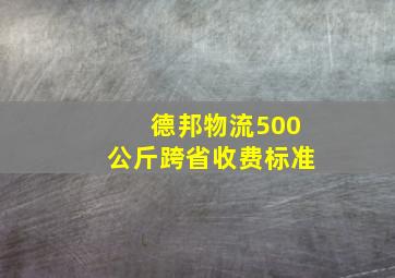 德邦物流500公斤跨省收费标准