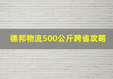 德邦物流500公斤跨省攻略