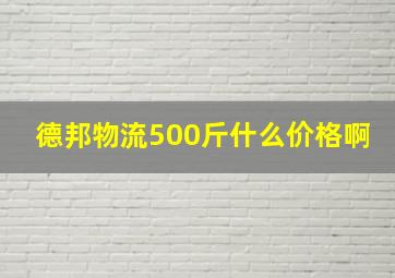 德邦物流500斤什么价格啊