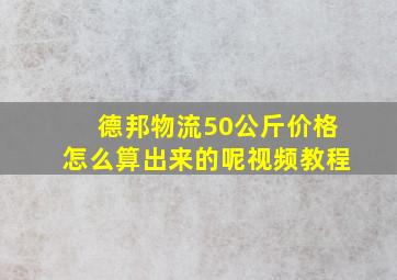 德邦物流50公斤价格怎么算出来的呢视频教程